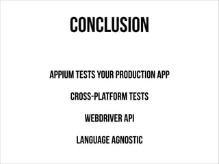 Conclusion
!

Appium tests your production app
Cross-platform tests
WebDriver API
Language agnostic

 