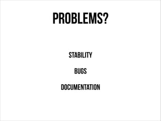 Problems?
Stability
Bugs
Documentation

 