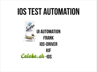 iOS Test Automation
UI Automation
Frank
ios-driver
KIF
-ios

 