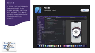 Screen: 1
If XCode is not installed then
after searching it in app
store it will open the XCode
with get label. Once we click
on get it converts into install
label(observe in next
screen).
 