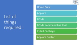 List of
things
required :
Home Brew
Appium
XCode
XCode command line tool
Install Carthage
Appium Doctor
 