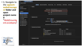 • 3. Navigate to
the appium-
webdriverage
nt folder and
open
project name
d
"WebDriverAg
ent.xcodeproj"
 