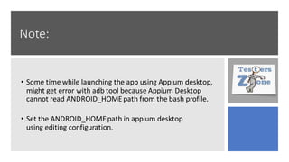 Note:
• Some time while launching the app using Appium desktop,
might get error with adb tool because Appium Desktop
cannot read ANDROID_HOMEpath from the bash profile.
• Set the ANDROID_HOMEpath in appium desktop
using editing configuration.
 