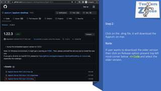 Step2:
Click on the .dmg file, it will download the
Appium on mac.
Note:
If user wants to download the older version
then click on Release option present top left
most corner below <> Code and select the
older version.
 