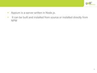 26
 Appium is a server written in Node.js.
 It can be built and installed from source or installed directly from
NPM
 