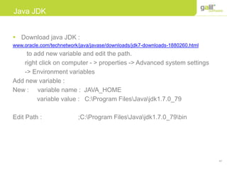 47
Java JDK
 Download java JDK :
www.oracle.com/technetwork/java/javase/downloads/jdk7-downloads-1880260.html
to add new variable and edit the path.
right click on computer - > properties -> Advanced system settings
-> Environment variables
Add new variable :
New : variable name : JAVA_HOME
variable value : C:Program FilesJavajdk1.7.0_79
Edit Path : ;C:Program FilesJavajdk1.7.0_79bin
 