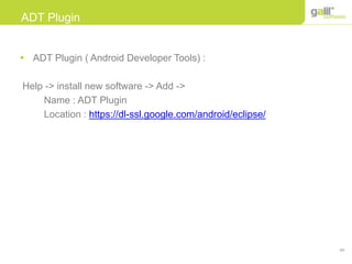 49
ADT Plugin
 ADT Plugin ( Android Developer Tools) :
Help -> install new software -> Add ->
Name : ADT Plugin
Location : https://dl-ssl.google.com/android/eclipse/
 
