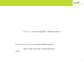 53
AndroidDriver driver=new AndroidDriver(new
URL("http://127.0.0.1:4723/wd/hub")
,cap );
File app = new File(appDir, “Rounds.apk");
 