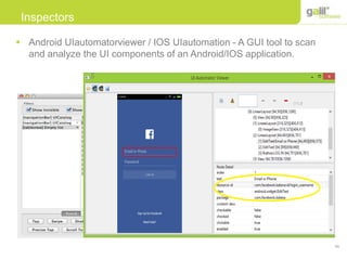56
Inspectors
 Android UIautomatorviewer / IOS UIautomation - A GUI tool to scan
and analyze the UI components of an Android/IOS application.
 