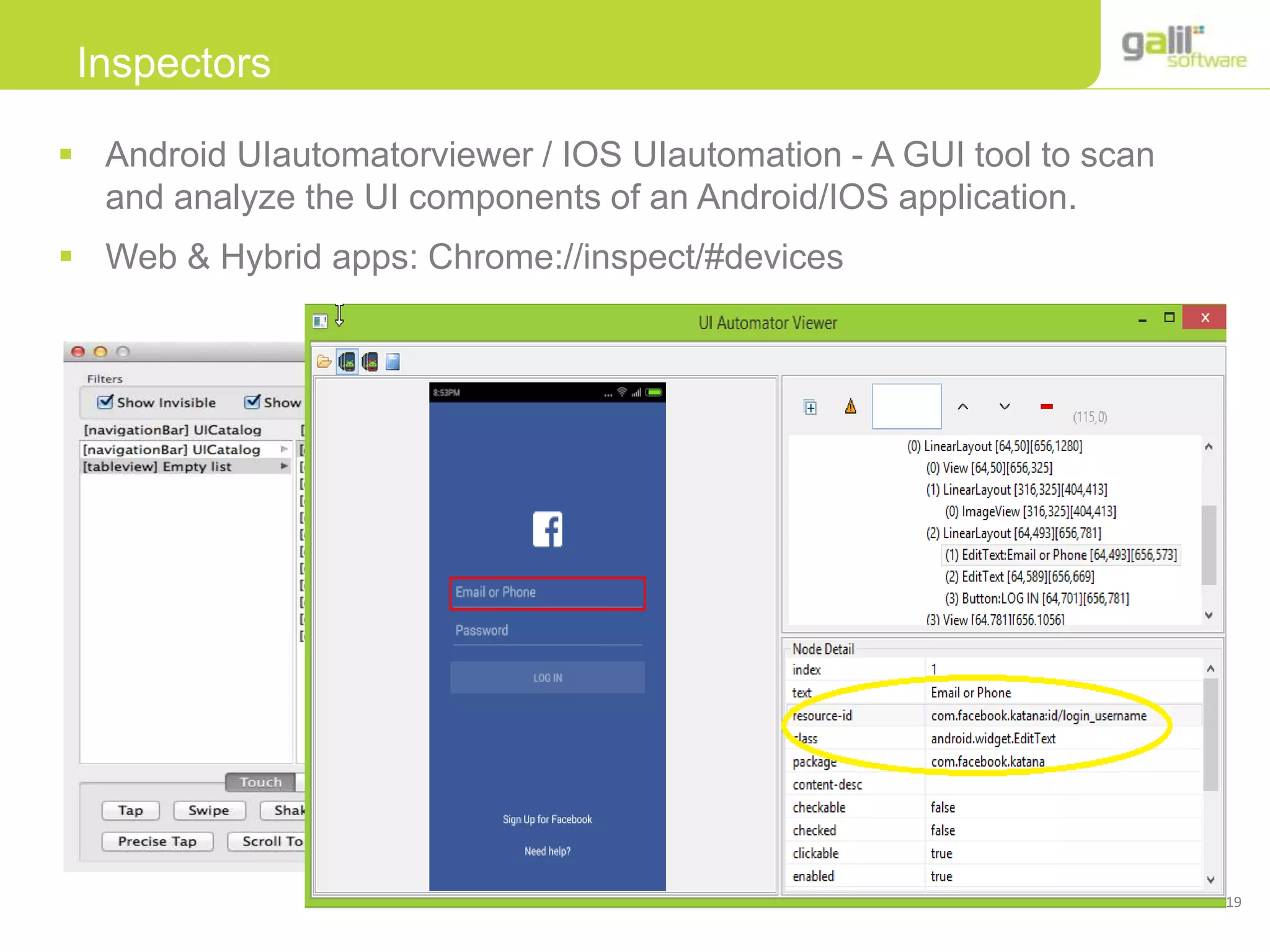 19
Inspectors
 Android UIautomatorviewer / IOS UIautomation - A GUI tool to scan
and analyze the UI components of an Android/IOS application.
 Web & Hybrid apps: Chrome://inspect/#devices
 