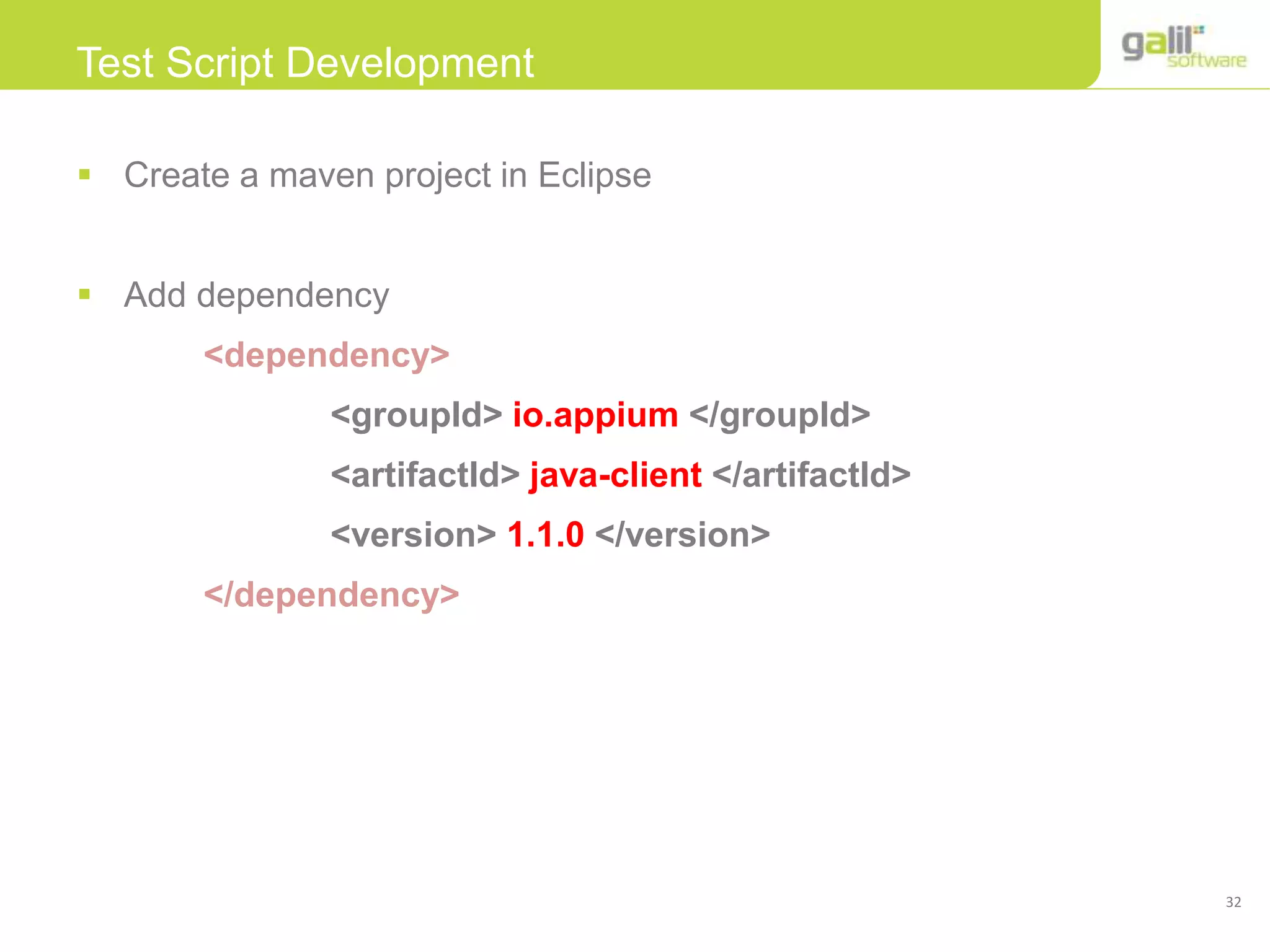 32
Test Script Development
 Create a maven project in Eclipse
 Add dependency
<dependency>
<groupId> io.appium </groupId>
<artifactId> java-client </artifactId>
<version> 1.1.0 </version>
</dependency>
 