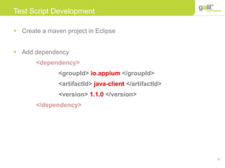 32
Test Script Development
 Create a maven project in Eclipse
 Add dependency
<dependency>
<groupId> io.appium </groupId>
<artifactId> java-client </artifactId>
<version> 1.1.0 </version>
</dependency>
 