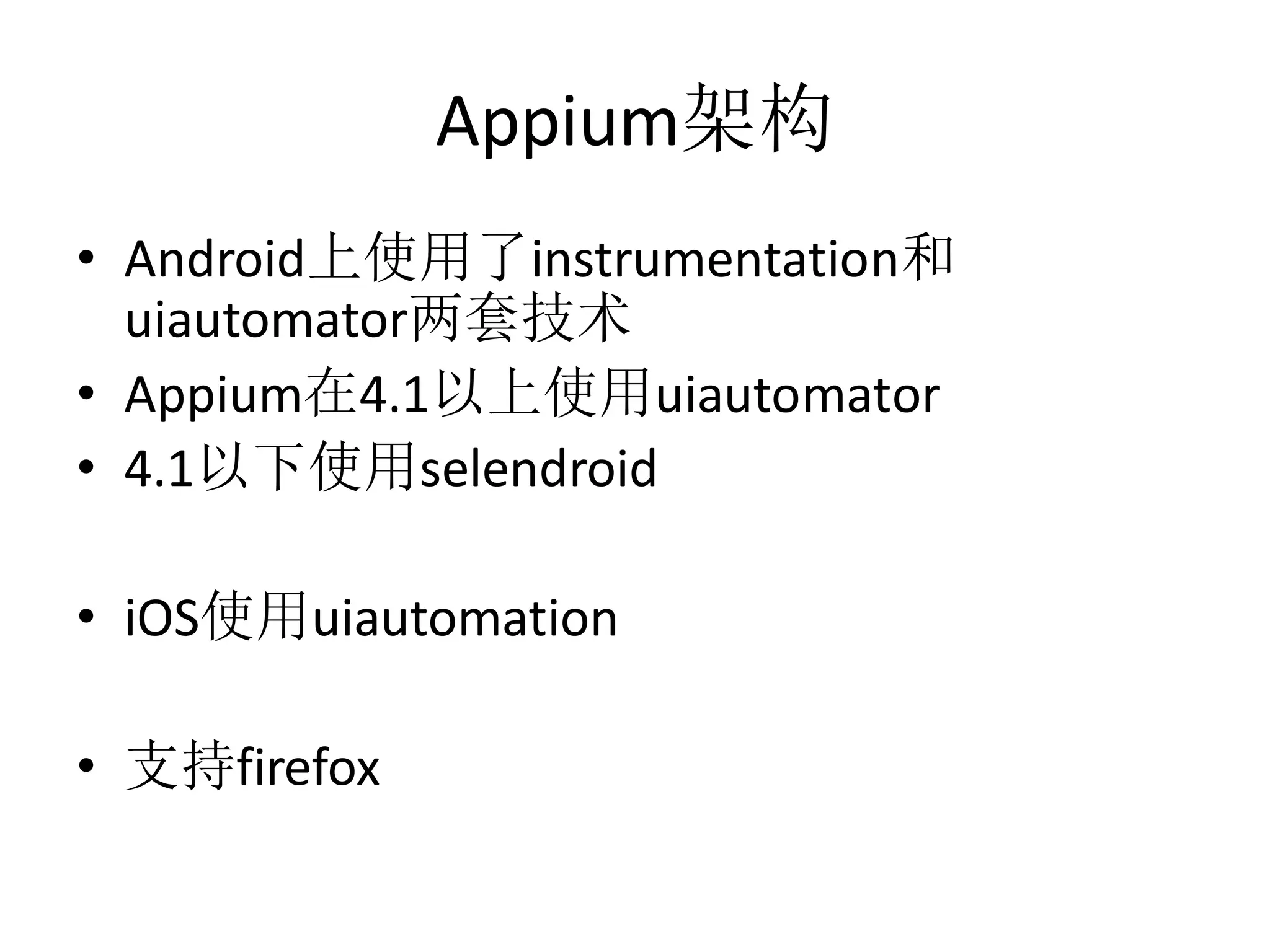 Appium架构
• Android上使用了instrumentation和
uiautomator两套技术
• Appium在4.1以上使用uiautomator
• 4.1以下使用selendroid

• iOS使用uiautomation
• 支持firefox

 