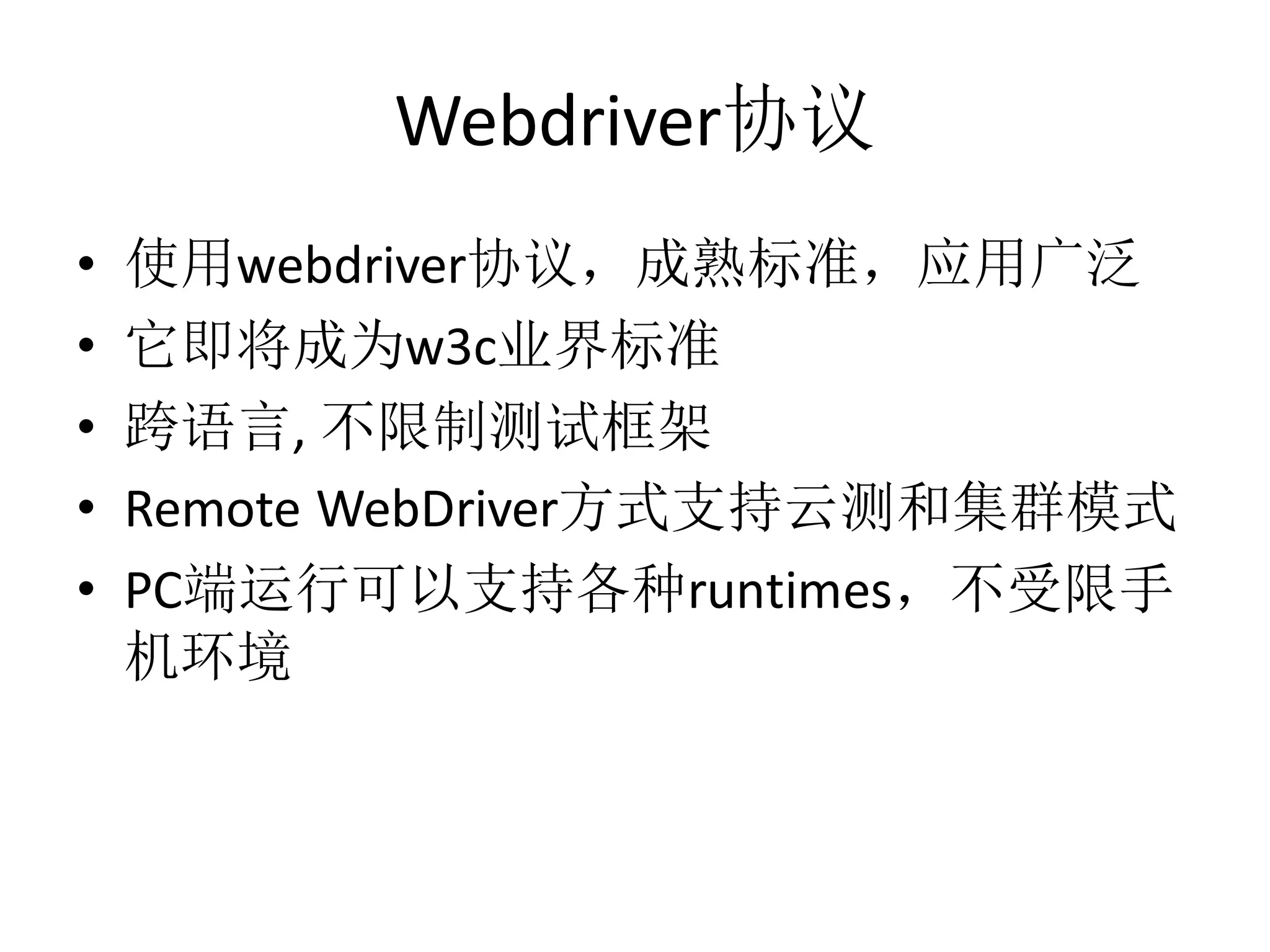 Webdriver协议
•
•
•
•
•

使用webdriver协议，成熟标准，应用广泛
它即将成为w3c业界标准
跨语言, 不限制测试框架
Remote WebDriver方式支持云测和集群模式
PC端运行可以支持各种runtimes，不受限手
机环境

 