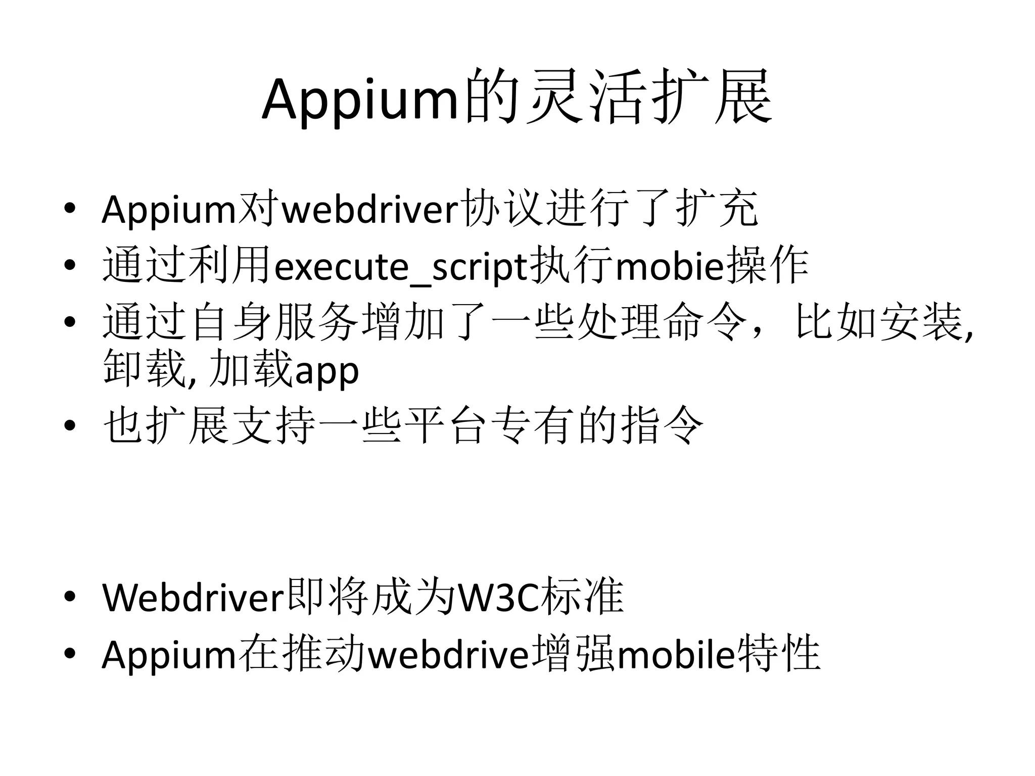 Appium的灵活扩展
• Appium对webdriver协议进行了扩充
• 通过利用execute_script执行mobie操作
• 通过自身服务增加了一些处理命令，比如安装,
卸载, 加载app
• 也扩展支持一些平台专有的指令

• Webdriver即将成为W3C标准
• Appium在推动webdrive增强mobile特性

 