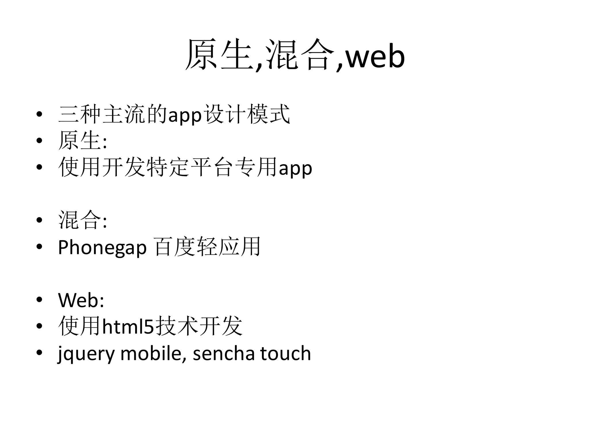 原生,混合,web
• 三种主流的app设计模式
• 原生:
• 使用开发特定平台专用app
• 混合:
• Phonegap 百度轻应用
• Web:
• 使用html5技术开发
• jquery mobile, sencha touch

 