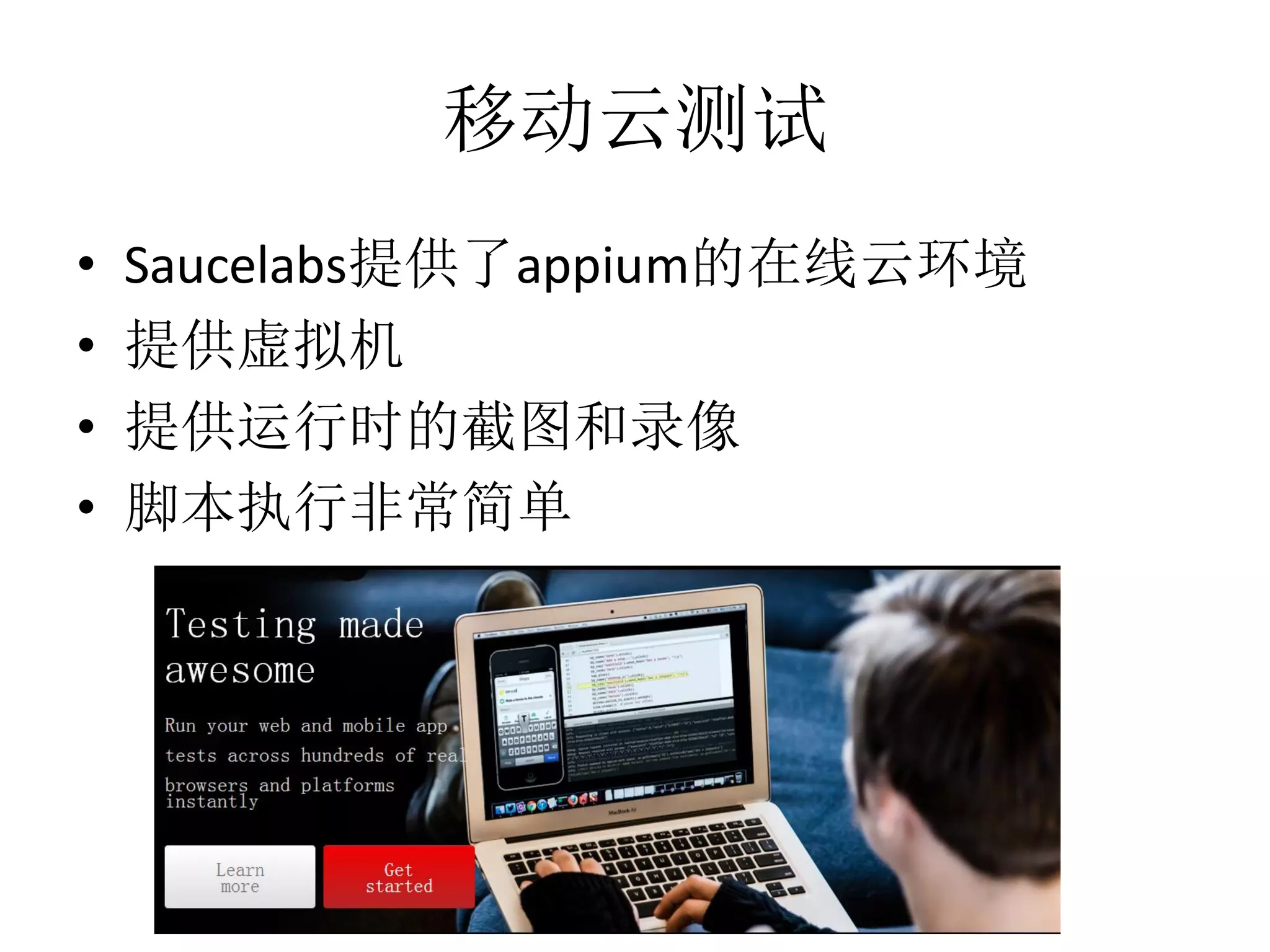 移动云测试
•
•
•
•

Saucelabs提供了appium的在线云环境
提供虚拟机
提供运行时的截图和录像
脚本执行非常简单

 