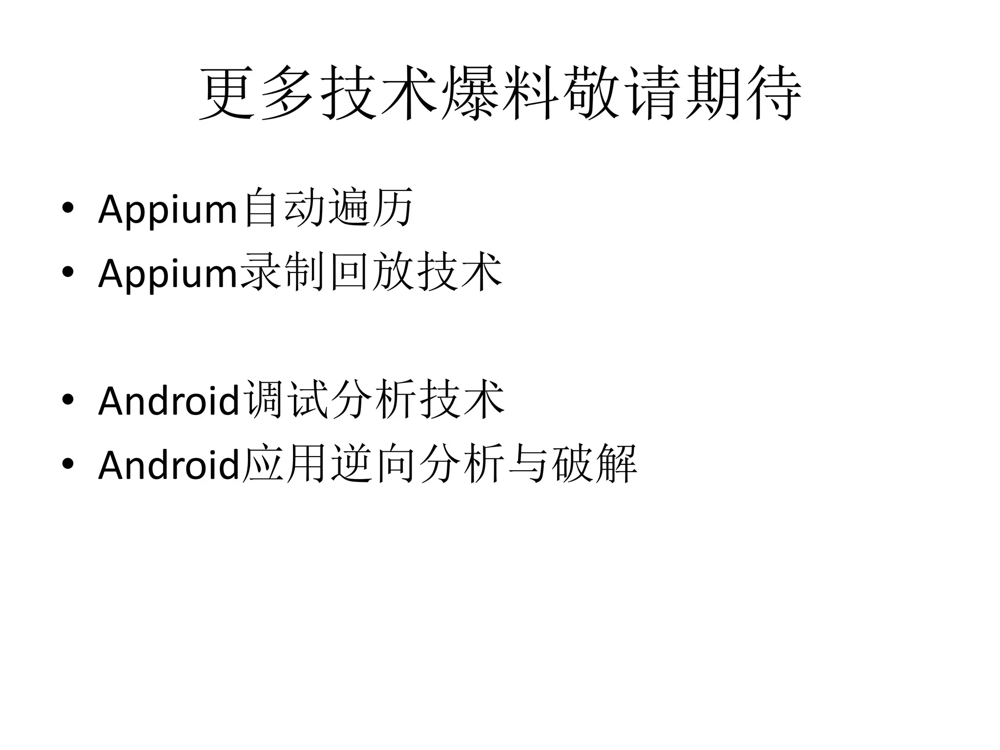 更多技术爆料敬请期待
• Appium自动遍历
• Appium录制回放技术
• Android调试分析技术
• Android应用逆向分析与破解

 