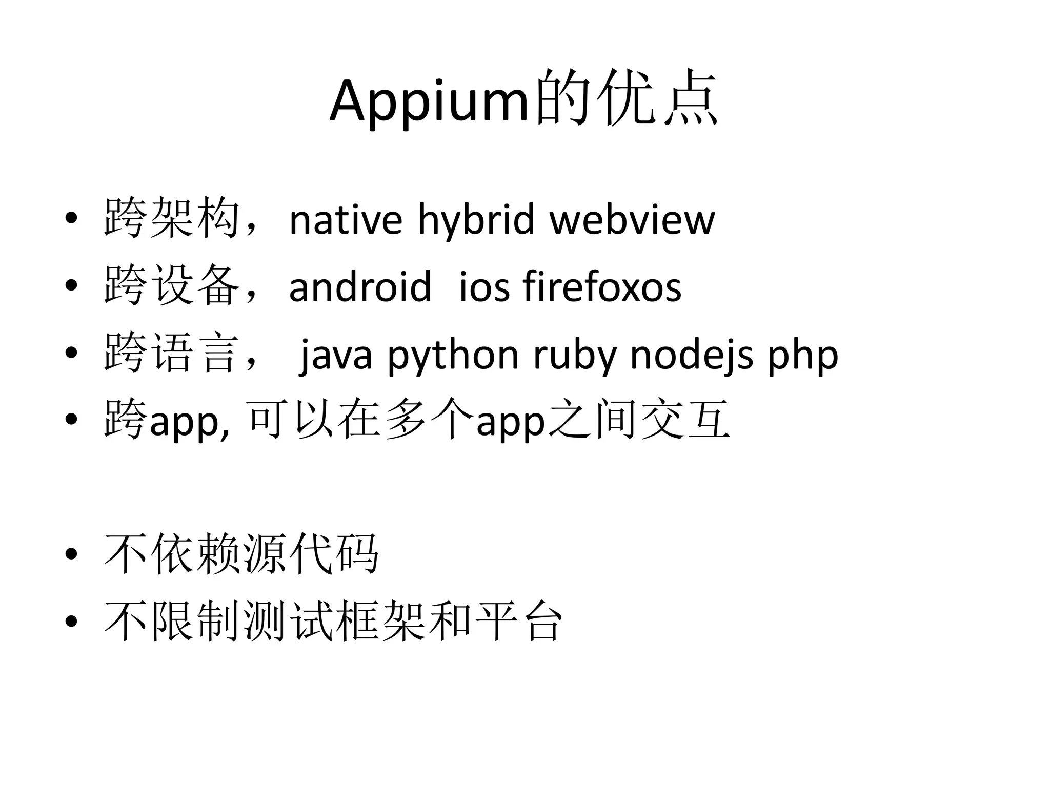 Appium的优点
•
•
•
•

跨架构，native hybrid webview
跨设备，android ios firefoxos
跨语言， java python ruby nodejs php
跨app, 可以在多个app之间交互

• 不依赖源代码
• 不限制测试框架和平台

 