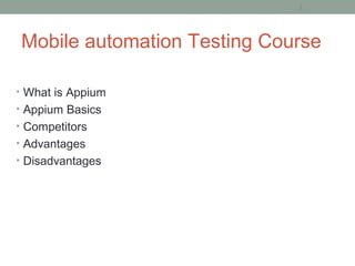 Mobile automation Testing Course
• What is Appium
• Appium Basics
• Competitors
• Advantages
• Disadvantages
2
 