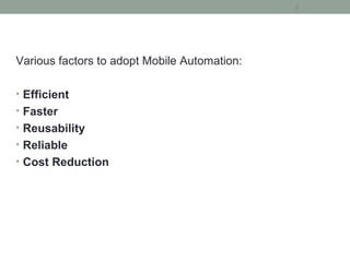Various factors to adopt Mobile Automation:
• Efficient
• Faster
• Reusability
• Reliable
• Cost Reduction
8
 