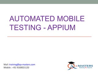 AUTOMATED MOBILE
TESTING - APPIUM
Mail: training@qa-masters.com
Mobile : +91 9160021120
 