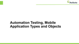 Automation Testing, Mobile
Application Types and Objects
 