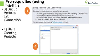 • 3) Set up
Perfecto
Lab
Connection
• 4) Start
Creating
Projects
3
4
Pre-requisites (using
IntelliJ)
 