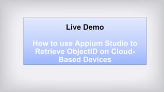 Live Demo
How to use Appium Studio to
Retrieve ObjectID on Cloud-
Based Devices
 