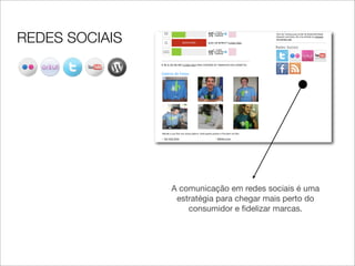 REDES SOCIAIS




                A comunicação em redes sociais é uma
                 estratégia para chegar mais perto do
                    consumidor e ﬁdelizar marcas.
 