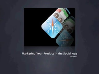 Marketing Your Product in the Social Age
                                  Jerad Hill
 
