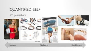 QUANTIFIED SELF 
2nd generations 
Embrace, MIT 
혈압실시간측정기, UNIST 
Google&rsquo;s BioSensor & Contact Lens 
3LLabs&rsquo; FootLogger 
LikeAGlove&rsquo;s Smart Garments 
Zikto&rsquo;s Arki 
Fashion Wellness Healthcare 
 