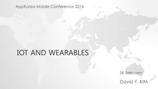 IOT AND WEARABLES 
SK Telecom 
David Y. KIM 
AppKorea Mobile Conference 2014 
 