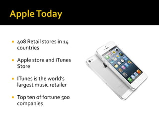  408 Retail stores in 14
countries
 Apple store and iTunes
Store
 ITunes is the world’s
largest music retailer
 Top ten of fortune 500
companies
 