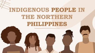 INDIGENOUS PEOPLE IN
THE NORTHERN
PHILIPPINES
 