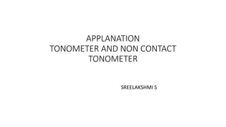 APPLANATION
TONOMETER AND NON CONTACT
TONOMETER
SREELAKSHMI S
 