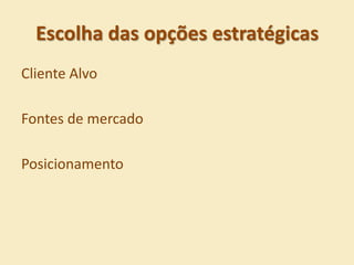 Escolha das opções estratégicas
Cliente Alvo

Fontes de mercado

Posicionamento
 