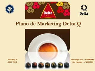 Plano de Marketing Delta Q




Marketing II                    Vítor Hugo Silva – nº2090510
2011/2012                        Vítor Faustino – nº2090779
 