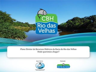 1
Plano Diretor de Recursos Hídricos da Bacia do Rio das Velhas
Onde queremos chegar?
Apoio Técnico Realização
 
