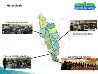 5
Metodologia
Subcomitê Rio Bicudo
Subcomitê Rio Itabirito
Subcomitê Rio Cipó
Subcomitê Ribeirão Onça
 