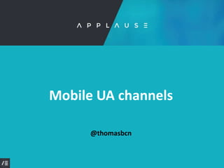 Mobile UA Channels- applause.io © @thomasbcn 2018
@thomasbcn
Mobile UA channels
 