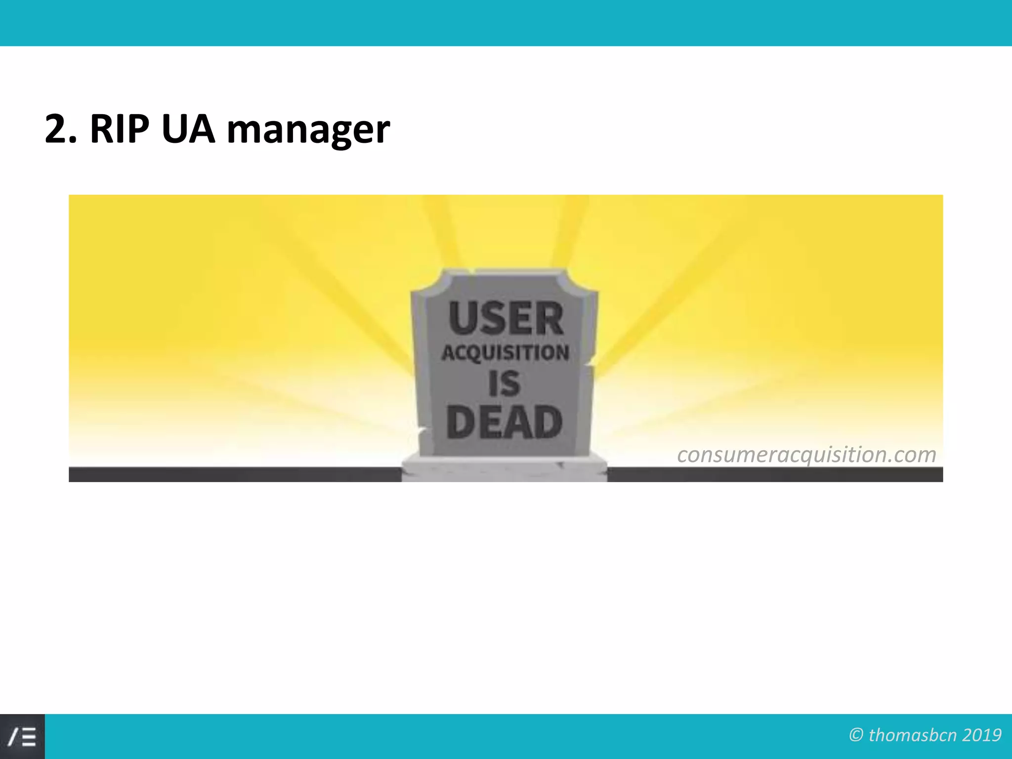 © thomasbcn 2019
2. RIP UA manager
consumeracquisition.com
 