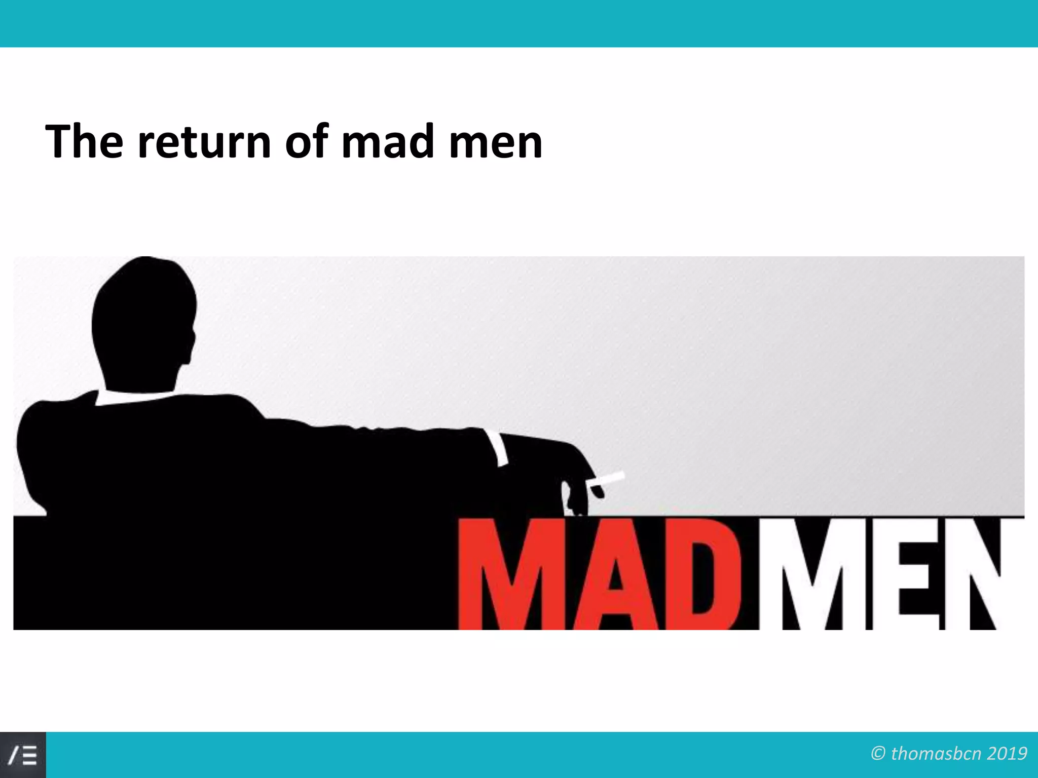 © thomasbcn 2019
The return of mad men
 