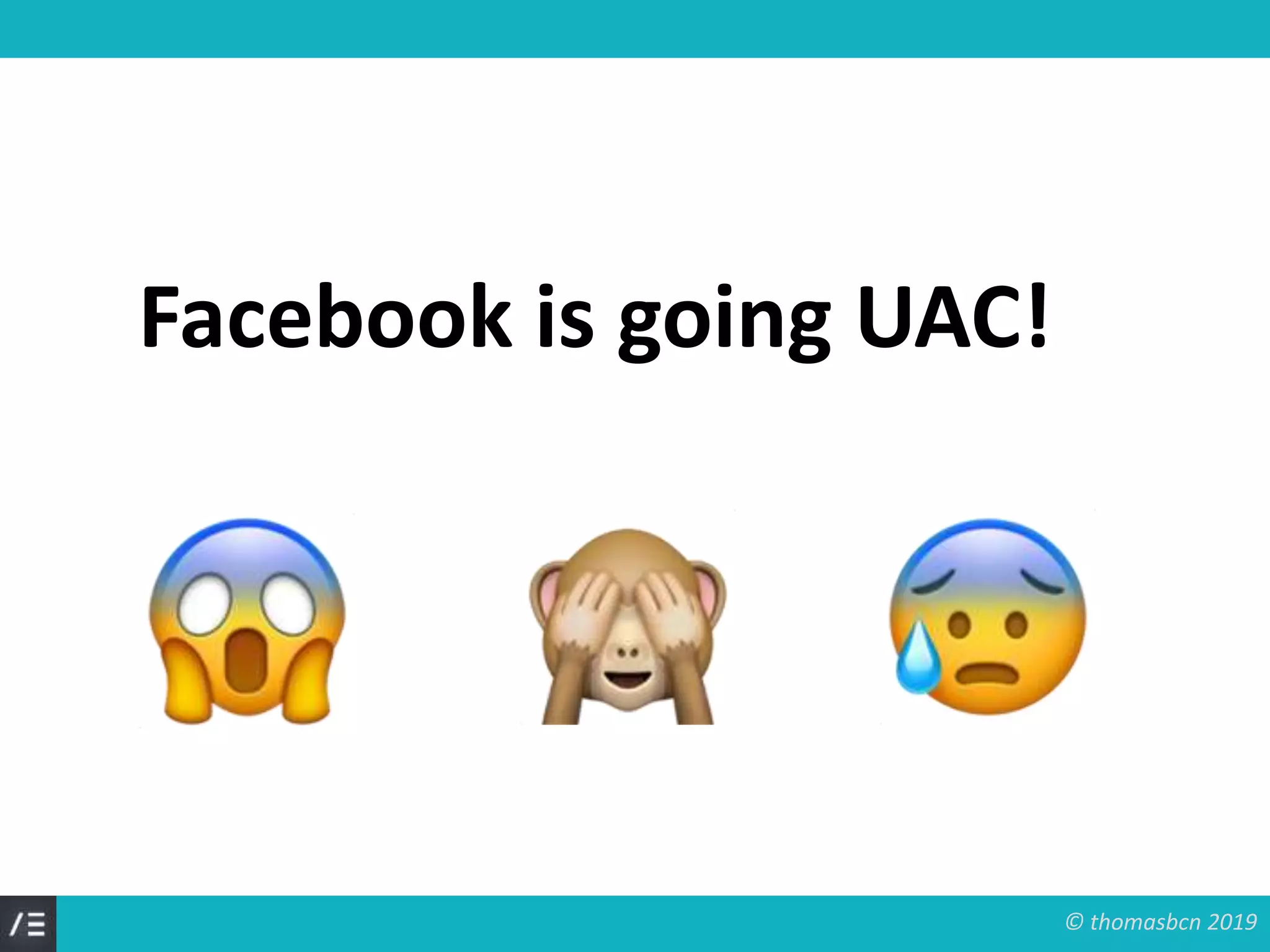 © thomasbcn 2019
Facebook is going UAC!
 