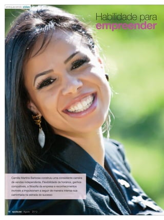 Camilla Martins Barbosa construiu uma consistente carreira
de vendas independente. Flexibilidade de horários, ganhos
compatíveis, a ﬁlosoﬁa da empresa e reconhecimentos
incríveis a impulsionam a seguir de maneira intensa sua
caminhada na estrada do sucesso
Habilidade para
empreender
enriquecendo vidas
16 applause Agosto 2012
 