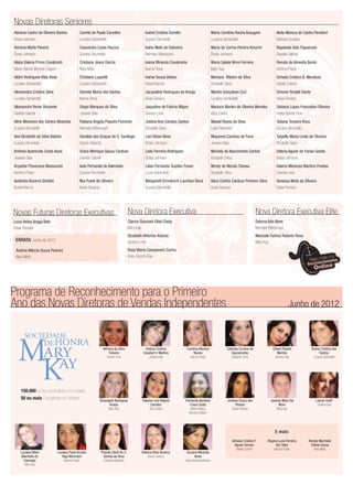 Junho de 2012
Programa de Reconhecimento para o Primeiro
Ano das Novas Diretoras de Vendas Independentes
SOCIEDADE
DEHONRA
ARY
AY
M
K150.000 pontos acumulados na Unidade
50 ou mais Consultoras na Unidade Liamar Siofﬁ
Josiane Dias
Luciana Mara
Machado de
Camargo
Mary Kay
Luciana Paula Buzato
Rigo Marchiori
Karinna Prado
Priscila Cibeli de O.
Gomes da Silva
Emiliana Alcântara
Rebeca Elisa Bezerra
Greice Joviane
Suziane Miranda
Alves
Karla Giovana Moreira
Adriana da Silva
Teixeira
Sandra Lima
Andrea Cristina
Cavalieri V. Martins
Josiane Dias
Carolina Moreira
Nunes
Karinna Prado
Catarina Cursino de
Vasconcelos
Elizabeth Sena
Cibele Passoli
Martins
Josiane Dias
Elaine Cristina dos
Santos
Luciana Spirandelli
Elizangela Rodrigues
Araújo
Mary Kay
Fabiana Lins Negreli
Carvaho
Eliza Castro
Fernanda Barbosa
Cravo Costa
Maria Helena
Moreira Crispim
Janaina Souza dos
Passos
Eloisa Johnson
Josiane Maia Dal
Moro
Mary Kay
E mais:
Adriana Cristina F.
Aguiar Gomes
Giselle Cosme
Regina Lucia Ferreira
Vaz Teles
Karinna Prado
Renata Machado
Tottola Souza
Nara Melo
Novas Diretoras Seniores
Adriana Castro de Oliveira Bastos
Eloisa Johnson
Adriana Matte Pereira
Eloisa Johnson
Alaba Valeria Primo Cavalcanti
Maria Helena Moreira Crispim
Aldini Rodrigues Vilas Boas
Luciana Spirandelli
Alessandra Cristina Silva
Luciana Spirandelli
Alessandra Roner Rezende
Giselda Gabriel
Aline Menezes dos Santos Albareda
Suzana Strumiello
Ana Elizabeth da Silva Batista
Suzana Strumiello
Andreia Aparecida Costa Assis
Josiane Dias
Aryadne Piovezana Massucato
Karinna Prado
Audineia Bezerra Simões
Roseli Barros
Camila de Paula Carvalho
Luciana Spirandelli
Cassandra Costa Pacces
Suzana Strumiello
Cristiane Jesus Garcia
Nara Melo
Cristiane Luquetti
Luciana Spirandelli
Daniela Maria dos Santos
Isanne Rosa
Diego Marques da Silva
Josiane Dias
Fabiana Angela Piassini Fiorentin
Neimara Bittencourt
Geralda das Graças de O. Santiago
Agnes Roberta
Grace Monique Souza Cardoso
Giselda Gabriel
Ieda Fernanda de Aalmeida
Suzana Strumiello
Ilka Frank de Oliveira
Karla Giovana
Isabel Cristina Doretto
Suzana Strumiello
Ivana Melo de Ooliveira
Neimara Bittencourt
Ivania Miranda Cavalcante
Isanne Rosa
Ivania Sousa Veloso
Roseli Barros
Jacqueline Rodrigues de Araújo
Karla Giovana
Jaqueline de Fatima Migon
Sandra Lima
Joeline Ane Camara Santos
Elizabeth Sena
Leci Rossi Alves
Eloisa Johnson
Leila Ferreira Rodrigues
Eloisa Johnson
Lilian Fernanda Guedes Fonari
Lucia Spirandelli
Margareth Emmerich Lucchesi Beck
Suzana Strumiello
Maria Carolina Rocha Assugeni
Luciana Spirandelli
Maria do Carmo Pereira Amorim
Eloisa Johnson
Maria Salete Ninni Ferreira
Mary Kay
Mariana Ribeiro da Silva
Elizabeth Sena
Marilia Gonçalves Curi
Luciana Spirandelli
Marluce Marlen de Oliveira Mendes
Eliza Castro
Masiel Reyes da Silva
Leila Palombini
Mayanna Cardoso de Faria
Josiane Dias
Michely do Nascimento Santos
Elizabeth Sena
Mirely de Morais Tabosa
Elizabeth Sena
Nara Cinthia Cardozo Pinheiro Silva
Karla Giovana
Neila Monica de Castro Penafort
Bárbara Sunden
Rapahela Gois Figueiredo
Giselda Gabriel
Renata de Almeida Bento
Karinna Prado
Scheila Cristina B. Mendoza
Giselle Cosme
Simone Rinaldi Dante
Deise Ferreira
Sylvana Lopes Francelino Oliveira
Anitta Garrett-Roe
Tatiana Teixeira Rosa
Suzana Strumiello
Tatyelly Maria Lindo de Oliveira
Elizabeth Sena
Valeria Aguiar de Farias Gedda
Eloisa Johnson
Valeria Menezes Martins Prestes
Sandra Lima
Vanessa Mota da Silveira
Deise Ferreira
Novas Futuras Diretoras Executivas
Luiza Helna Braga Belo
Deise Ferreira
Nova Diretora Executiva
Clarice Giannoni Elias Costa
Mary Kay
Elizabeth Atherino Kotzias
Sandra Lima
Rosa Maria Campanaro Cunha
Anita Garrett-Roe
Nova Diretora Executiva Elite
Debora Aita Alves
Neimara Bittencourt
Maricele Fatima Roberto Rosa
Mary KayERRATA: Junho de 2012
Andrea Márcia Souza Pedroni
Nara Melo
 