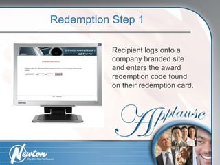 Recipient logs onto a company branded site and enters the award redemption code found on their redemption card. Redemption Step 1 