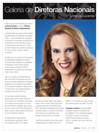 A Mary Kay está muito orgulhosa por anunciar
Lorenza Lacerda como nova Diretora
Nacional de Vendas Independentes.
Lembramos bem que Lorenza conheceu Mary
Kay quando fazia um intercâmbio nos Estados
Unidos – e ficou encantada com a qualidade
dos produtos. Tempos depois, já atuando como
profissional de recursos humanos na clínica
de cirurgia plástica que tinha com o marido
em Belo Horizonte, ficou sabendo da presença
da marca no Brasil e passou a oferecer
os produtos.
Decidida a ter uma carreira que lhe propiciasse
alta rentabilidade, flexibilidade de horários,
reconhecimentos fantásticos e a possibilidade
de enriquecer a vida de outras pessoas,
Lorenza abraçou a carreira de vendas
independente e se mobilizou para concretizar
todos os seus sonhos.
Agora que conquista o Diretorado Nacional,
deve estar olhando em perspectiva para sua
carreira de sucesso, resultado de sua dedicação,
planejamento e sua atuação sempre alinhada
com os valores da empresa e a Regra de Ouro.
E, temos certeza, de sua grande emoção ao
concretizar esse sonho cor-de-rosa.
Em sua carreira, podemos destacar
diversos pontos, porém chama atenção seu
compromisso com a excelência, fundamental
para construir uma base sólida e uma área
Nacional focada em resultados. Aliás, Lorenza
tem como marca nunca medir esforços para
ajudar a realizar o sonho pessoal de cada uma
de suas Consultoras e Diretoras.
Sua dedicação lhe rendeu diversos
reconhecimentos maravilhosos, desde
sua iniciação em 2005, como viagens
internacionais (Sidney, Dallas, Praga, Madri e
Lisboa), diversos resorts, Troféu Sobre Rodas
e presença nas cortes do Seminário Brasil.
Porém, ela enfatiza a importância de ser estrela
consistente (ela tem a marca de 24 trimestres
consecutivos!), pois é exatamente esse
resultado a base de todas as conquistas.
“Siga firme na direção de sua meta, porque
o pensamento cria, o desejo atrai e a fé
realiza” é um sentimento que gosta de passar
para todas as pessoas que estão a sua volta.
Parabéns, Lorenza! Sua generosidade,
motivação e apreço à filosofia Mary Kay
são destaques em sua maravilhosa trajetória
na estrada do sucesso e serão fatores
fundamentais para superar os desafios
futuros e conquistar tudo o que a vida pode
lhe oferecer.
Galeria de Diretoras Nacionais
Lorenza Lacerda
applause Dezembro 2012 13
 