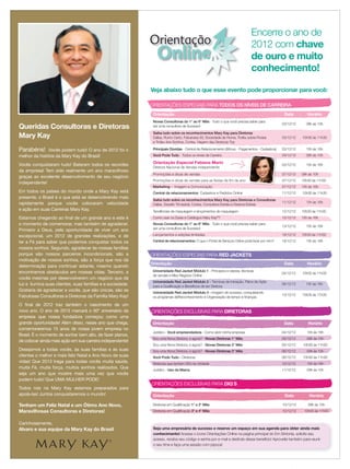 2 applause Dezembro 2012
Parabéns! Vocês podem tudo! O ano de 2012 foi o
melhor da história da Mary Kay do Brasil!
Vocês conquistaram tudo! Bateram todos os recordes
da empresa! Tem sido realmente um ano maravilhoso
graças ao excelente desenvolvimento de seu negócio
independente!
Em todos os países do mundo onde a Mary Kay está
presente, o Brasil é o que está se desenvolvendo mais
rapidamente porque vocês colocaram velocidade
e ação em suas Carreiras Mary Kay.
Estamos chegando ao ﬁnal de um grande ano e este é
o momento de comemorar, mas também de agradecer.
Primeiro a Deus, pela oportunidade de viver um ano
excepcional, um 2012 de grandes realizações, e de
ter a Fé para saber que podemos conquistar todos os
nossos sonhos. Segundo, agradecer às nossas famílias
porque são nossos parceiros incondicionais, são a
motivação de nossos sonhos, são a força que nos dá
determinação para continuar adiante, mesmo quando
encontramos obstáculos em nossas vidas. Terceiro, a
vocês mesmas por desenvolverem um negócio que dá
luz e ilumina suas clientes, suas famílias e a sociedade.
Gostaria de agradecer a vocês, que são únicas, são as
Fabulosas Consultoras e Diretoras da Família Mary Kay!
O ﬁnal de 2012 traz também o nascimento de um
novo ano. O ano de 2013 marcará o 50º aniversário da
empresa que nossa fundadora começou como uma
grande oportunidade! Além disso, nesse ano que chega,
comemoraremos 15 anos de nossa jovem empresa no
Brasil. É o momento de sonhar bem alto, de fazer planos,
de colocar ainda mais ação em sua carreira independente!
Desejamos a todas vocês, às suas famílias e às suas
clientes o melhor e mais feliz Natal e Ano Novo de suas
vidas! Que 2013 traga para todas vocês muita saúde,
muita Fé, muita força, muitos sonhos realizados. Que
seja um ano que mostre mais uma vez que vocês
podem tudo! Que UMA MULHER PODE!
Todos nós na Mary Kay estamos preparados para
apoiá-las! Juntos conquistaremos o mundo!
Tenham um Feliz Natal e um Ótimo Ano Novo,
Maravilhosas Consultoras e Diretoras!
Carinhosamente,
Alvaro e sua equipe da Mary Kay do Brasil
Orientação
Online
Queridas Consultoras e Diretoras
Mary Kay
Veja abaixo tudo o que esse evento pode proporcionar para você:
Seja uma empresária de sucesso e reserve um espaço em sua agenda para obter ainda mais
conhecimento! Acesse o ícone Orientações Online na página principal do Em Sintonia, solicite seu
acesso, receba seu código e senha por e-mail e desfrute desse benefício! Aproveite também para reunir
o seu time e faça uma sessão com pipoca!
ORIENTAÇÕES EXCLUSIVAS PARA DIQ´S
Orientação Data Horário
Diretoras em Qualiﬁcação 1° e 2° Mês 10/12/12 09h às 10h
Diretoras em Qualiﬁcação 3° e 4° Mês 10/12/12 10h30 às 11h30
ORIENTAÇÕES EXCLUSIVAS PARA DIRETORAS
Orientação Data Horário
Jurídico - Você empreendedora - Como abrir minha empresa 04/12/12 15h às 16h
Sou uma Nova Diretora, e agora? - Novas Diretoras 1° Mês 05/12/12 09h às 10h
Sou uma Nova Diretora, e agora? - Novas Diretoras 2° Mês 05/12/12 10h30 às 11h30
Sou uma Nova Diretora, e agora? - Novas Diretoras 3° Mês 06/12/12 09h às 10h
Você Pode Tudo - Diretoras 06/12/12 10h30 às 11h30
Diretoras que tenham DIQ na Unidade 10/12/12 15h às 16h
Jurídico - Uso da Marca 11/12/12 09h às 10h
Orientação Data Horário
Universidade Red Jacket Módulo 1 - Princípios e valores, técnicas
de vendas e Meu Negócio Online
04/12/12 10h30 às 11h30
Universidade Red Jacket Módulo 2 - Técnicas de Iniciação, Plano de Ação
para a Qualiﬁcação e Benefícios de ser Diretora
06/12/12 15h às 16h
Universidade Red Jacket Módulo 3 - Imagem de sucesso, conquistando
os programas deReconhecimento e Organização de tempo e ﬁnanças
13/12/12 10h30 às 11h30
ORIENTAÇÕES ESPECIAIS PARA RED JACKETS
Encerre o ano de
2012 com chave
de ouro e muito
conhecimento!
ORIENTAÇÕES ESPECIAIS PARA TODOS OS NÍVEIS DE CARREIRA
Orientação Data Horário
Novas Consultoras do 1° ao 6° Mês - Tudo o que você precisa saber para
ser uma consultora de Sucesso!
03/12/12 09h às 10h
Saiba tudo sobre os reconhecimentos Mary Kay para Diretoras
Dallas, Rumo Certo, Fabulosas 50, Sociedade de Honra, Troféu sobre Rodas
e Trofeu dos Sonhos, Cortes, Viagem das Diretoras Top
03/12/12 10h30 às 11h30
Principais Dúvidas - Central de Relacionamento (Bônus - Pagamentos - Cadastros) 03/12/12 15h às 16h
Você Pode Tudo - Todos os níveis de Carreira 04/12/12 09h às 10h
Orientação Especial Fabiana Marin
Diretora Nacional de Vendas Independente
05/12/12 15h às 16h
Promoções e dicas de vendas 07/12/12 09h às 10h
Promoções e dicas de vendas para as festas de ﬁm de ano 07/12/12 10h30 às 11h30
Marketing - Imagem e Comunicação 07/12/12 15h às 16h
Central de relacionamentos: Cadastros e Pedidos Online 11/12/12 10h30 às 11h30
Saiba tudo sobre os reconhecimentos Mary Kay para Diretoras e Consultoras
Dallas, Desaﬁo Trimestral, Cortes, Consultora Estrela e Diretora Estrela
11/12/12 15h às 16h
Tendências de maquiagem e lançamentos de maquiagem 12/12/12 10h30 às 11h30
Como usar os Guias e Catálogos Mary Kay®
? 12/12/12 15h às 16h
Novas Consultoras do 1° ao 6° Mês - Tudo o que você precisa saber para
ser uma consultora de Sucesso!
13/12/12 15h às 16h
Lançamentos e edições limitadas 18/12/12 10h30 às 11h30
Central de relacionamentos: O que o Portal de Serviços Online pode fazer por mim? 18/12/12 15h às 16h
 