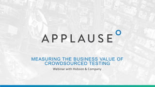 MEASURING THE BUSINESS VALUE OF
CROWDSOURCED TESTING
Webinar with Hobson & Company
 